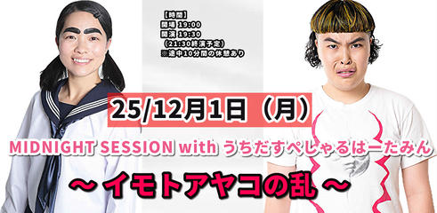 25/12月1日（月）MIDNIGHT SESSION with うちだすぺしゃるはーたみん〜イモトアヤコの乱〜