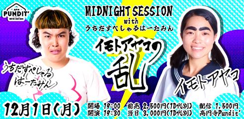 25/12月1日（月）MIDNIGHT SESSION with うちだすぺしゃるはーたみん〜イモトアヤコの乱〜